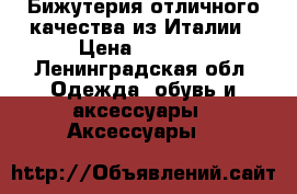 Бижутерия отличного качества из Италии › Цена ­ 1 500 - Ленинградская обл. Одежда, обувь и аксессуары » Аксессуары   